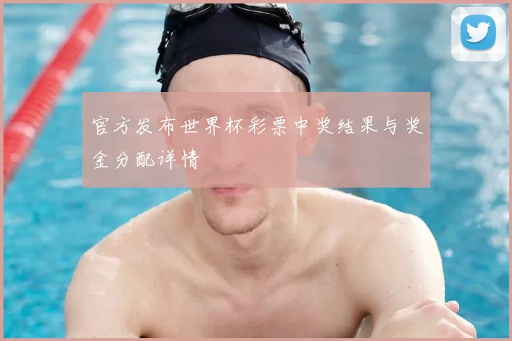 官方发布世界杯彩票中奖结果与奖金分配详情