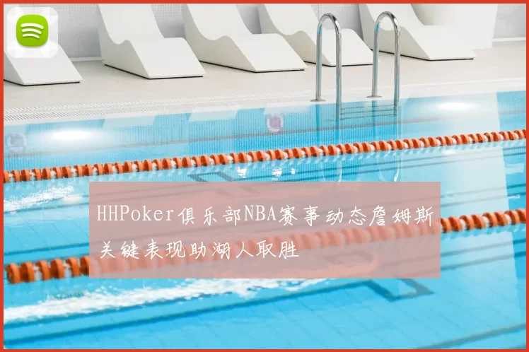 HHPoker俱乐部NBA赛事动态詹姆斯关键表现助湖人取胜