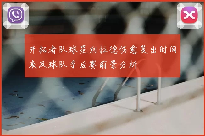 开拓者队球星利拉德伤愈复出时间表及球队季后赛前景分析