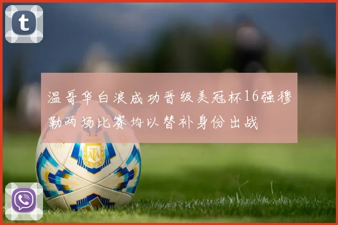 温哥华白浪成功晋级美冠杯16强穆勒两场比赛均以替补身份出战