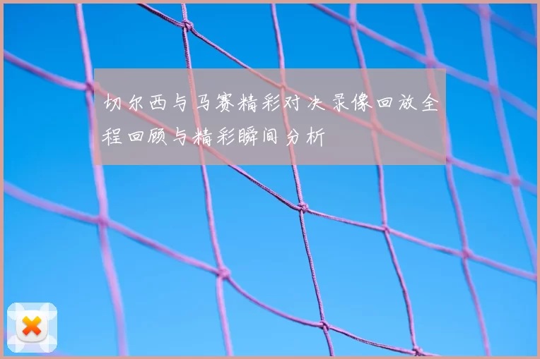 切尔西与马赛精彩对决录像回放全程回顾与精彩瞬间分析