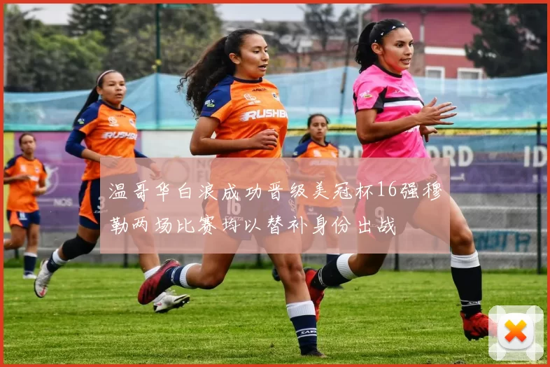 温哥华白浪成功晋级美冠杯16强穆勒两场比赛均以替补身份出战
