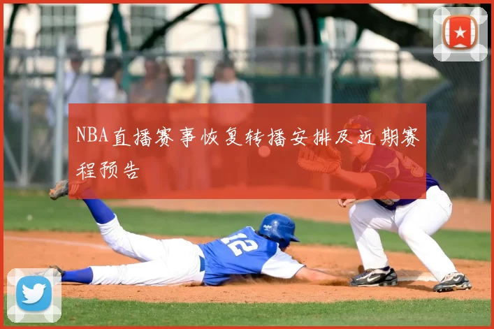 NBA直播赛事恢复转播安排及近期赛程预告