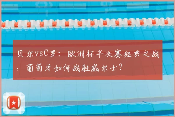 贝尔vsC罗：欧洲杯半决赛经典之战，葡萄牙如何战胜威尔士？