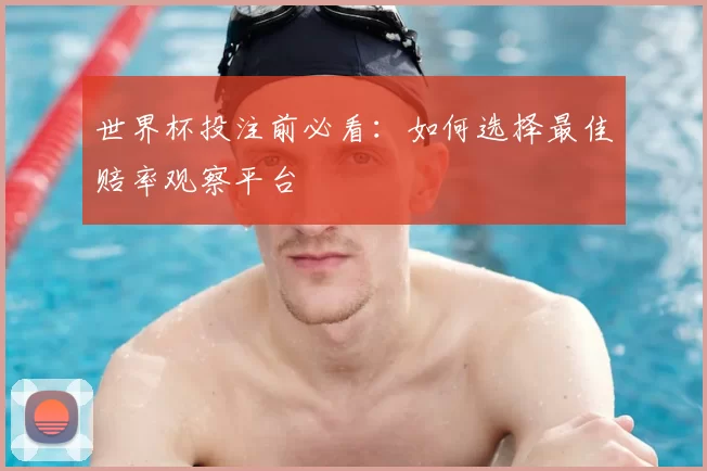 世界杯投注前必看:如何选择最佳赔率观察平台
