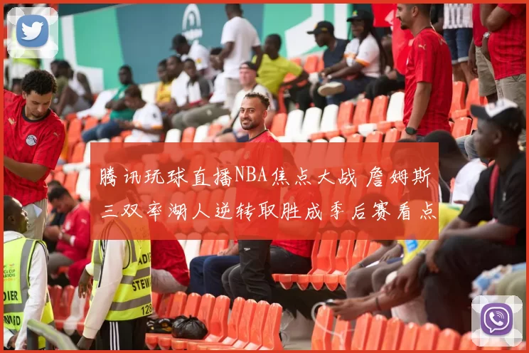 腾讯玩球直播NBA焦点大战 詹姆斯三双率湖人逆转取胜成季后赛看点