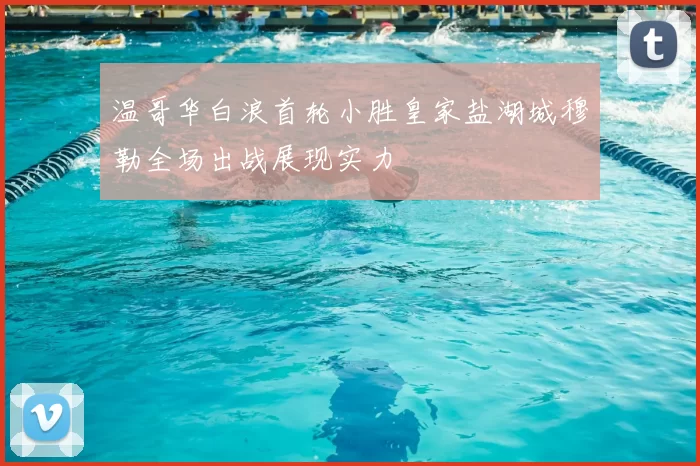 温哥华白浪首轮小胜皇家盐湖城穆勒全场出战展现实力