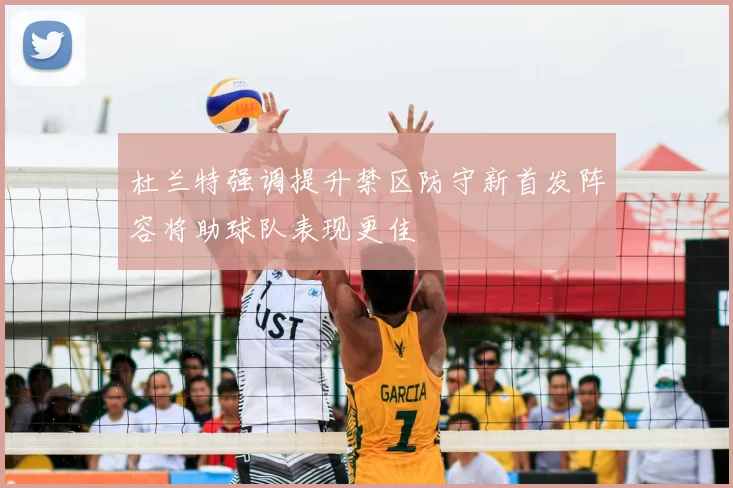 杜兰特强调提升禁区防守新首发阵容将助球队表现更佳