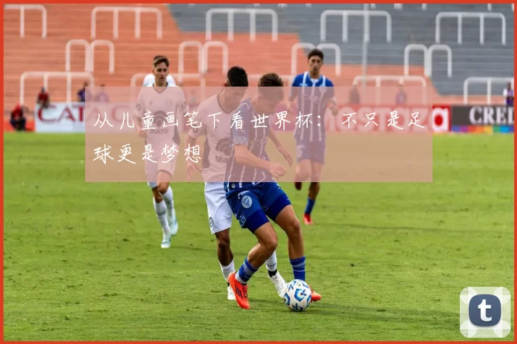 从儿童画笔下看世界杯:不只是足球更是梦想