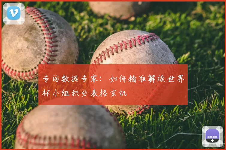 专访数据专家:如何精准解读世界杯小组积分表格玄机