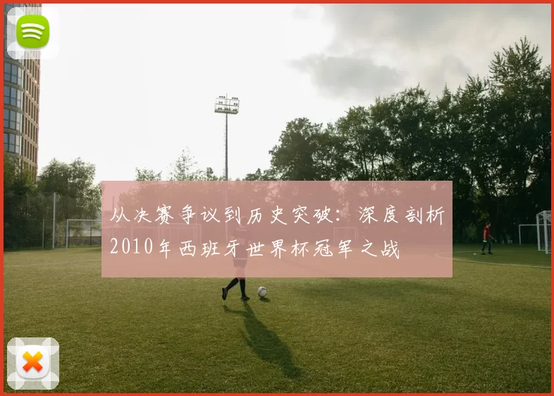 从决赛争议到历史突破：深度剖析2010年西班牙世界杯冠军之战