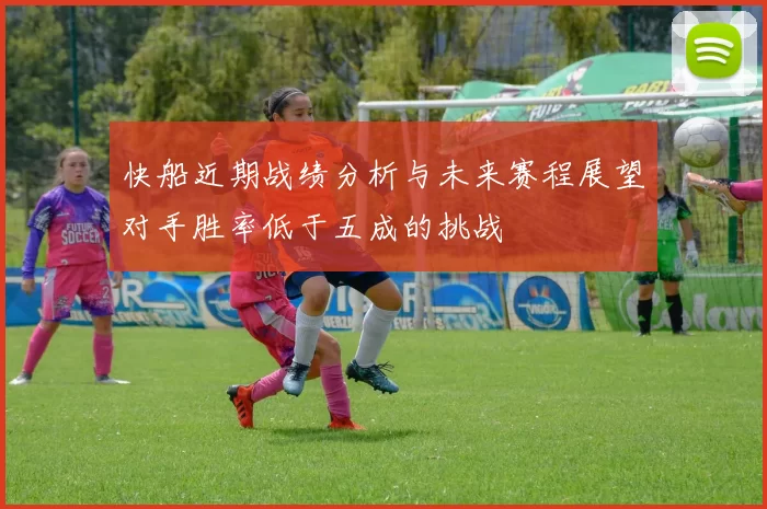 快船近期战绩分析与未来赛程展望对手胜率低于五成的挑战