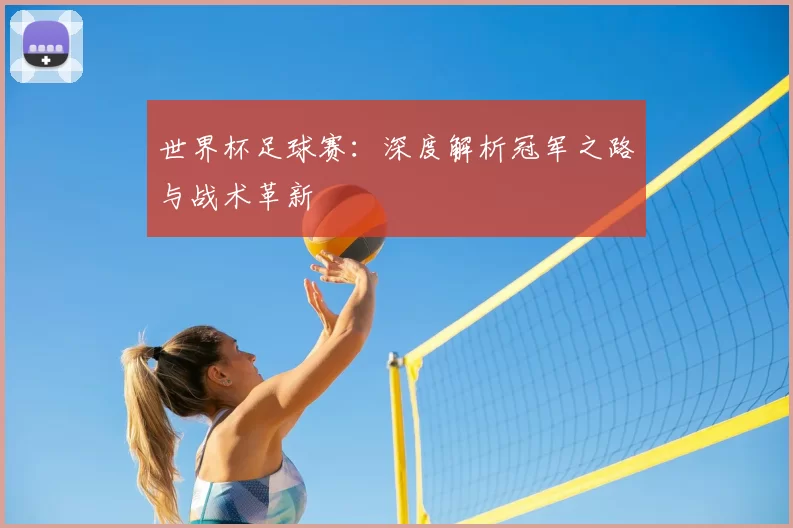 世界杯足球赛：深度解析冠军之路与战术革新