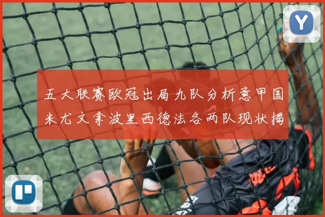 五大联赛欧冠出局九队分析意甲国米尤文拿波里西德法各两队现状揭秘