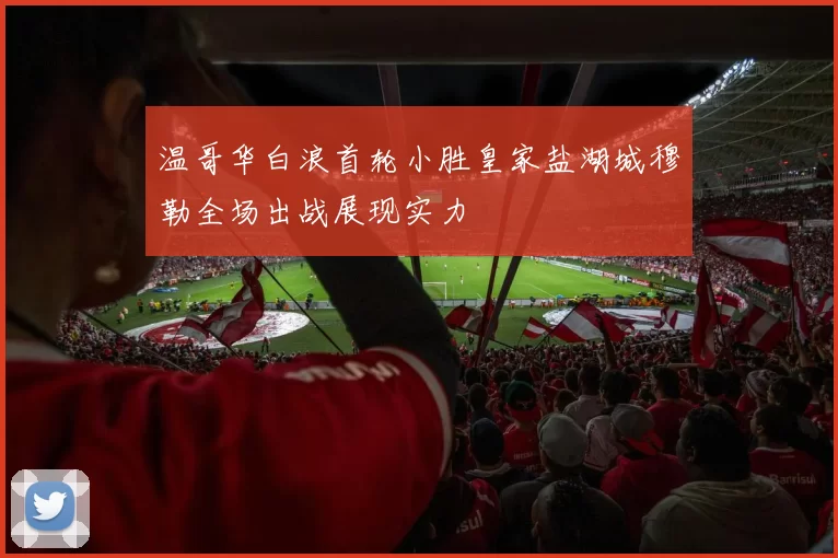 温哥华白浪首轮小胜皇家盐湖城穆勒全场出战展现实力