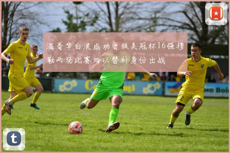 温哥华白浪成功晋级美冠杯16强穆勒两场比赛均以替补身份出战