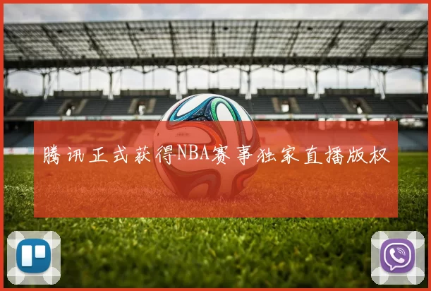 腾讯正式获得NBA赛事独家直播版权