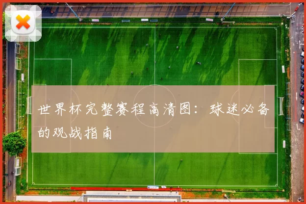 世界杯完整赛程高清图:球迷必备的观战指南