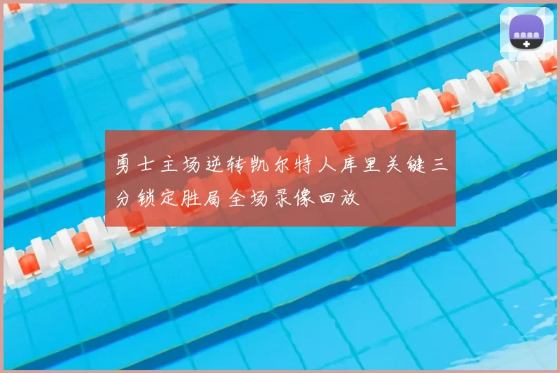 勇士主场逆转凯尔特人库里关键三分锁定胜局全场录像回放