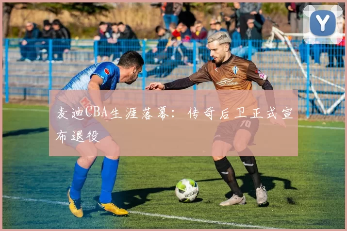 麦迪CBA生涯落幕:传奇后卫正式宣布退役