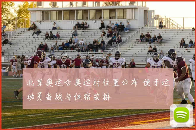 北京奥运会奥运村位置公布 便于运动员备战与住宿安排
