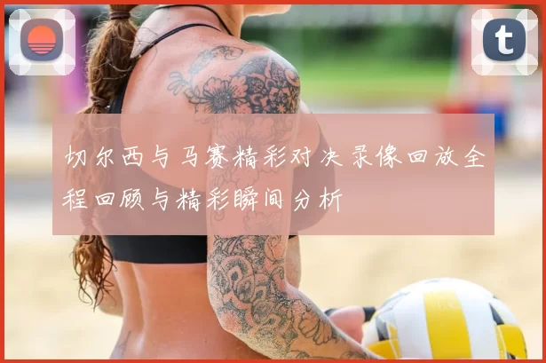 切尔西与马赛精彩对决录像回放全程回顾与精彩瞬间分析