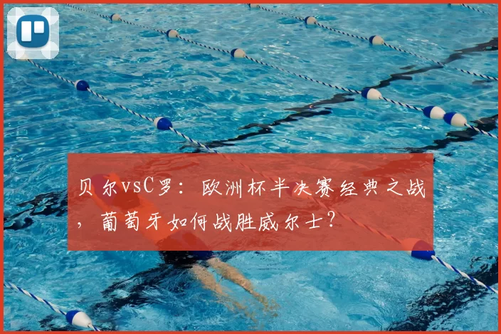 贝尔vsC罗:欧洲杯半决赛经典之战,葡萄牙如何战胜威尔士?