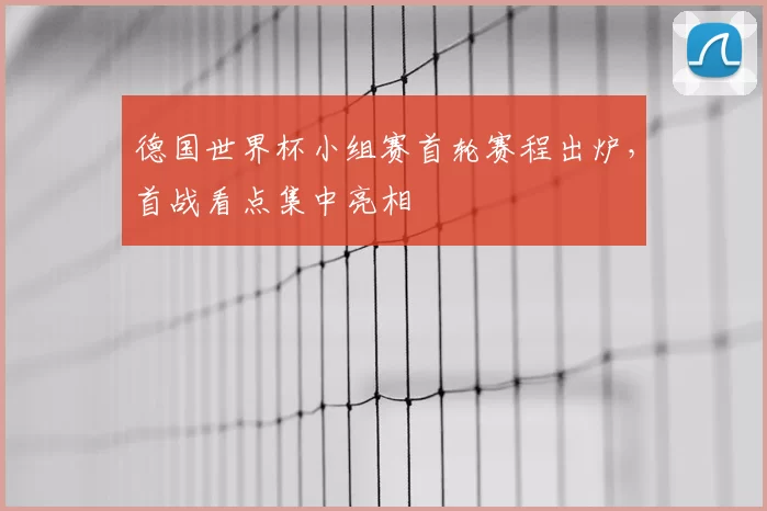 德国世界杯小组赛首轮赛程出炉，首战看点集中亮相
