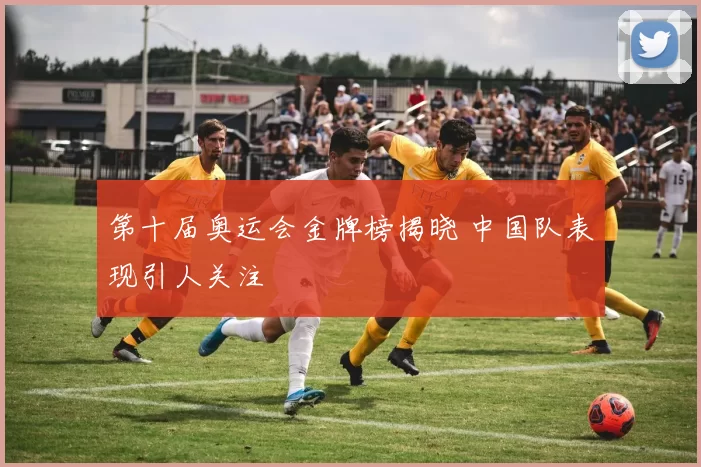 第十届奥运会金牌榜揭晓 中国队表现引人关注