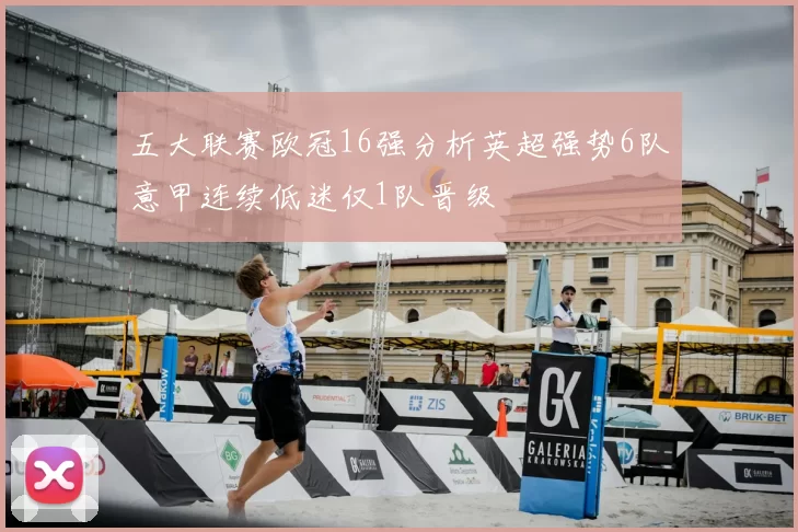 五大联赛欧冠16强分析英超强势6队意甲连续低迷仅1队晋级