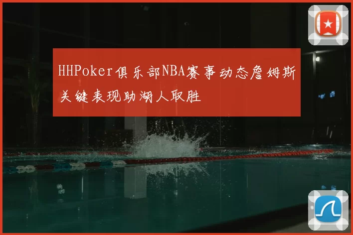 HHPoker俱乐部NBA赛事动态詹姆斯关键表现助湖人取胜