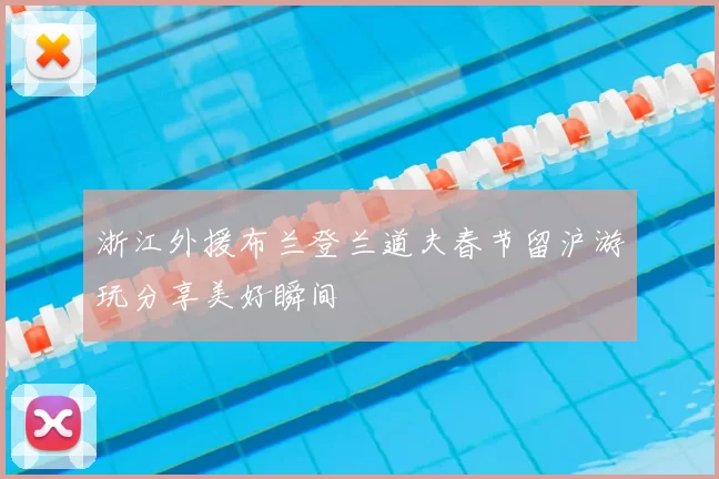 浙江外援布兰登兰道夫春节留沪游玩分享美好瞬间