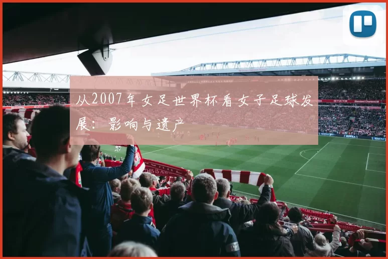 从2007年女足世界杯看女子足球发展:影响与遗产