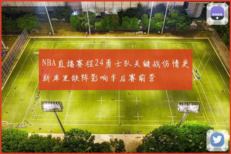 NBA直播赛程24勇士队关键战伤情更新库里缺阵影响季后赛前景