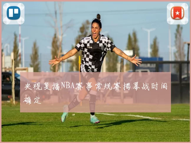 央视复播NBA赛事常规赛揭幕战时间确定