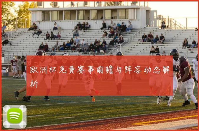 欧洲杯免费赛事前瞻与阵容动态解析