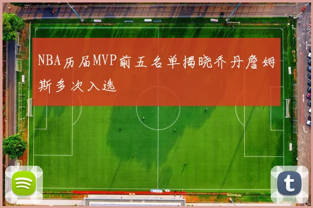 NBA历届MVP前五名单揭晓乔丹詹姆斯多次入选