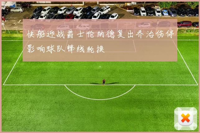 快船迎战爵士伦纳德复出乔治伤停影响球队锋线轮换