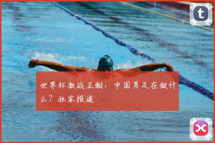 世界杯激战正酣，中国男足在做什么？独家报道