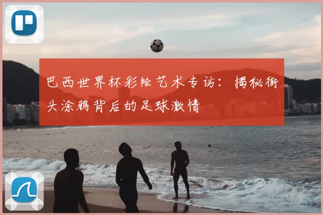 巴西世界杯彩绘艺术专访:揭秘街头涂鸦背后的足球激情