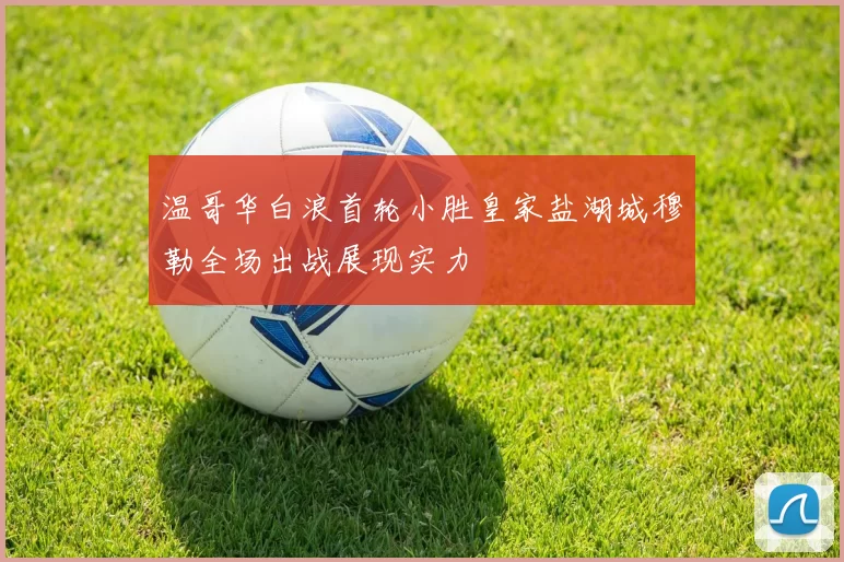 温哥华白浪首轮小胜皇家盐湖城穆勒全场出战展现实力