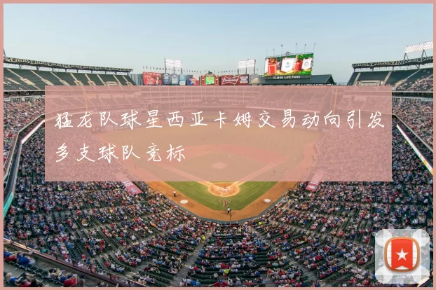 猛龙队球星西亚卡姆交易动向引发多支球队竞标