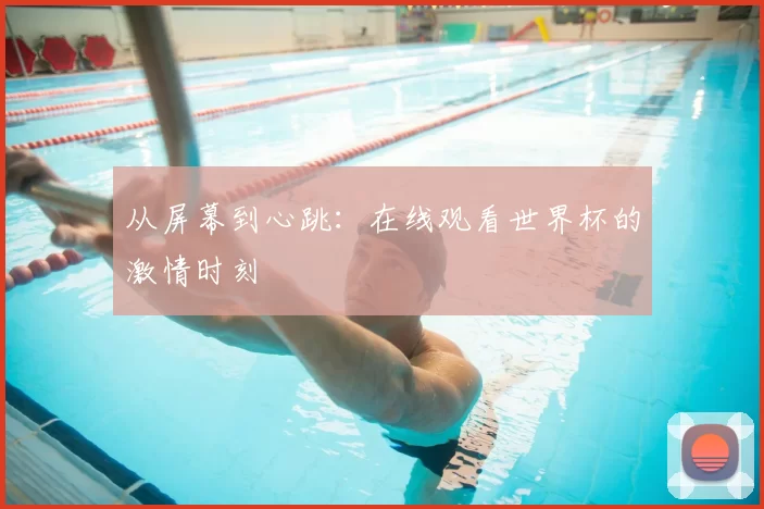 从屏幕到心跳：在线观看世界杯的激情时刻