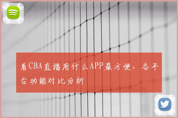 看CBA直播用什么APP最方便,各平台功能对比分析