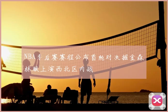 NBA季后赛赛程公布首轮对决掘金森林狼上演西北区内战
