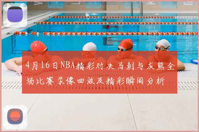 4月16日NBA精彩对决马刺与灰熊全场比赛录像回放及精彩瞬间分析