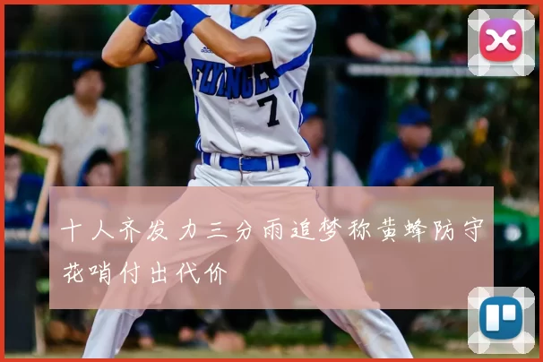 十人齐发力三分雨追梦称黄蜂防守花哨付出代价