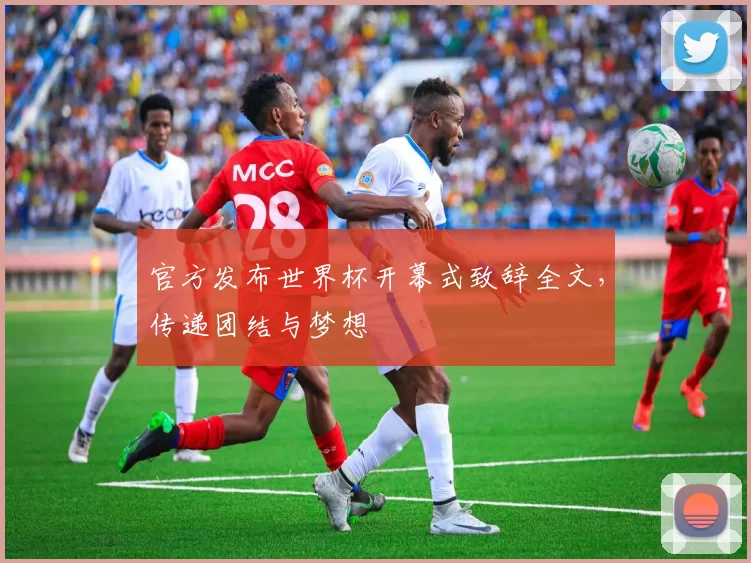 官方发布世界杯开幕式致辞全文,传递团结与梦想