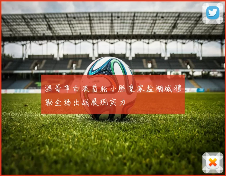 温哥华白浪首轮小胜皇家盐湖城穆勒全场出战展现实力
