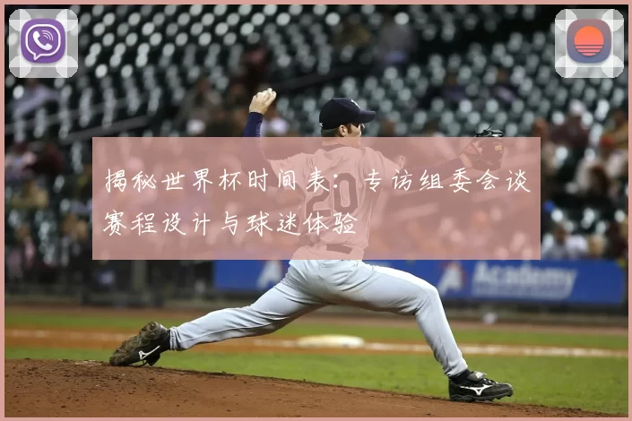 揭秘世界杯时间表：专访组委会谈赛程设计与球迷体验